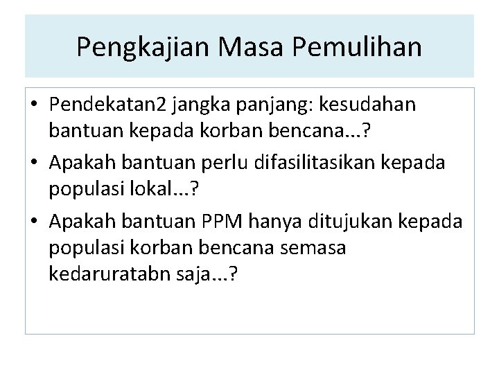 Pengkajian Masa Pemulihan • Pendekatan 2 jangka panjang: kesudahan bantuan kepada korban bencana. . Pengkajian Masa Pemulihan • Pendekatan 2 jangka panjang: kesudahan bantuan kepada korban bencana. .