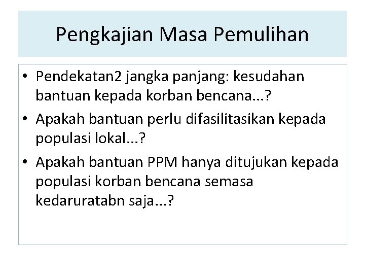 Pengkajian Masa Pemulihan • Pendekatan 2 jangka panjang: kesudahan bantuan kepada korban bencana. .