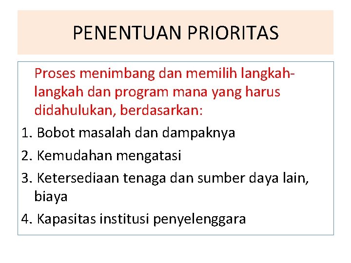 PENENTUAN PRIORITAS Proses menimbang dan memilih langkah dan program mana yang harus didahulukan, berdasarkan: PENENTUAN PRIORITAS Proses menimbang dan memilih langkah dan program mana yang harus didahulukan, berdasarkan: