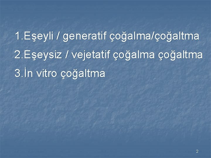 1. Eşeyli / generatif çoğalma/çoğaltma 2. Eşeysiz / vejetatif çoğalma çoğaltma 3. İn vitro