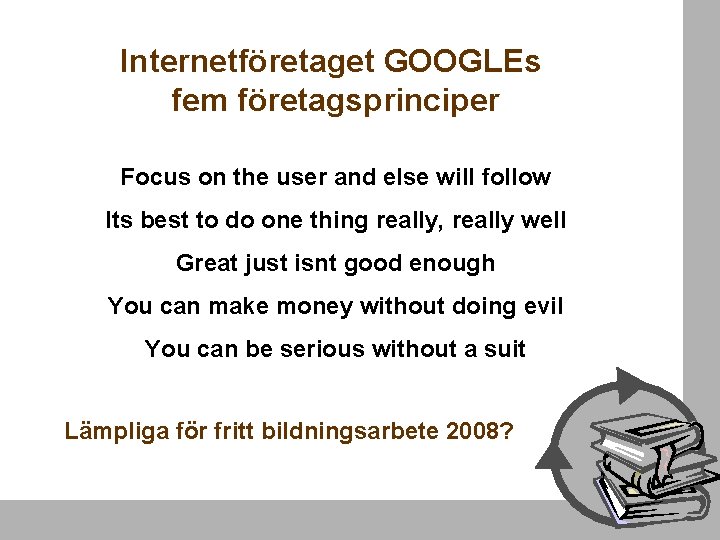 Internetföretaget GOOGLEs fem företagsprinciper Focus on the user and else will follow Its best