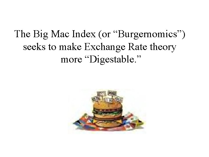 The Big Mac Index (or “Burgernomics”) seeks to make Exchange Rate theory more “Digestable.