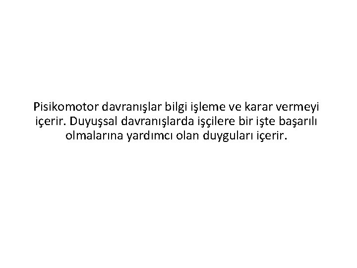 Pisikomotor davranışlar bilgi işleme ve karar vermeyi içerir. Duyuşsal davranışlarda işçilere bir işte başarılı