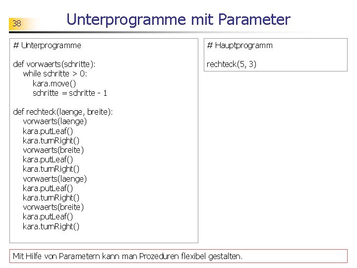 38 Unterprogramme mit Parameter # Unterprogramme # Hauptprogramm def vorwaerts(schritte): while schritte > 0: