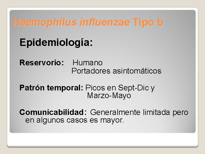 Haemophilus influenzae Tipo b Epidemiología: Reservorio: Humano Portadores asintomáticos Patrón temporal: Picos en Sept-Dic