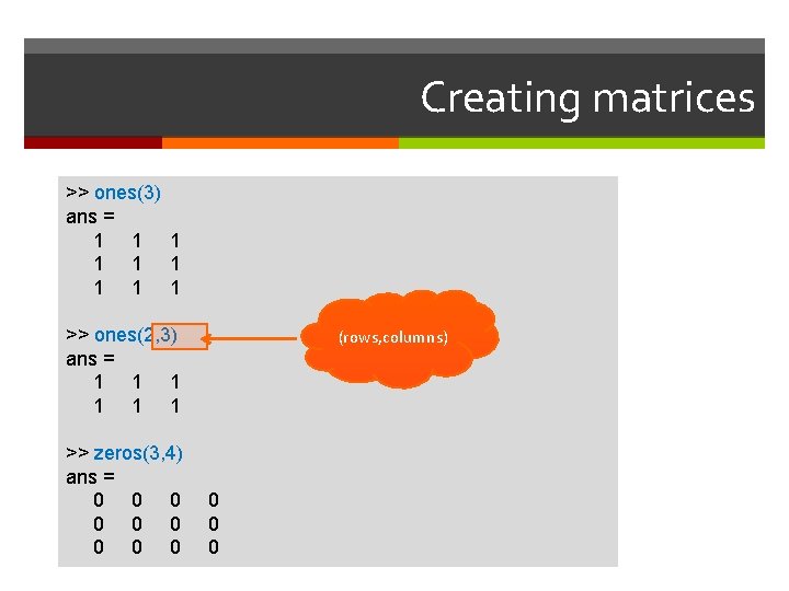 Creating matrices >> ones(3) ans = 1 1 1 1 1 >> ones(2, 3)