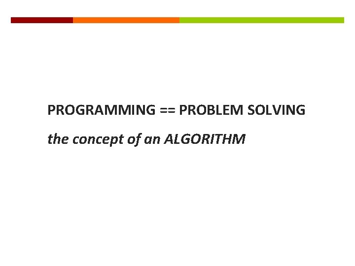 PROGRAMMING == PROBLEM SOLVING the concept of an ALGORITHM 