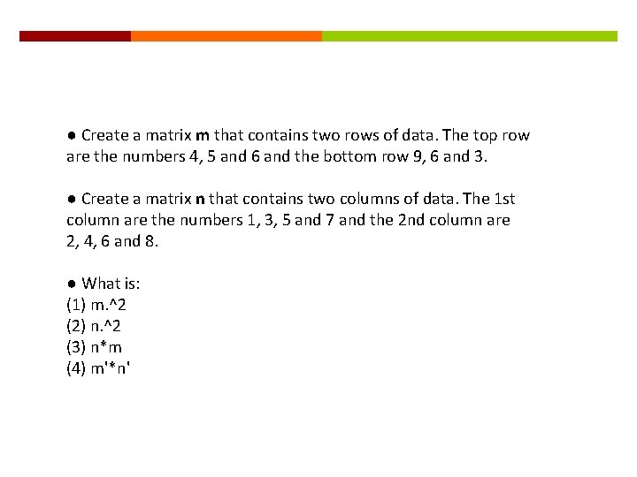 ● Create a matrix m that contains two rows of data. The top row