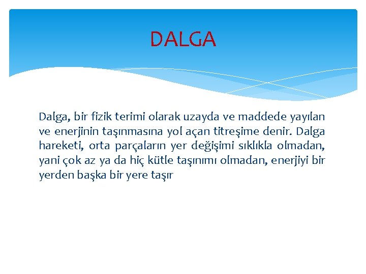 DALGA Dalga, bir fizik terimi olarak uzayda ve maddede yayılan ve enerjinin taşınmasına yol