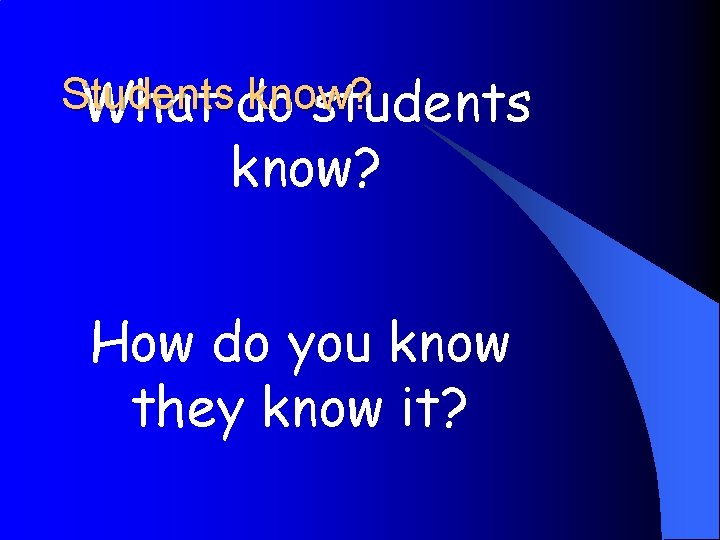 Students know? What do students know? How do you know they know it? 