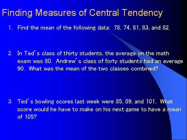 Finding Measures of Central Tendency 1. Find the mean of the following data: 78,
