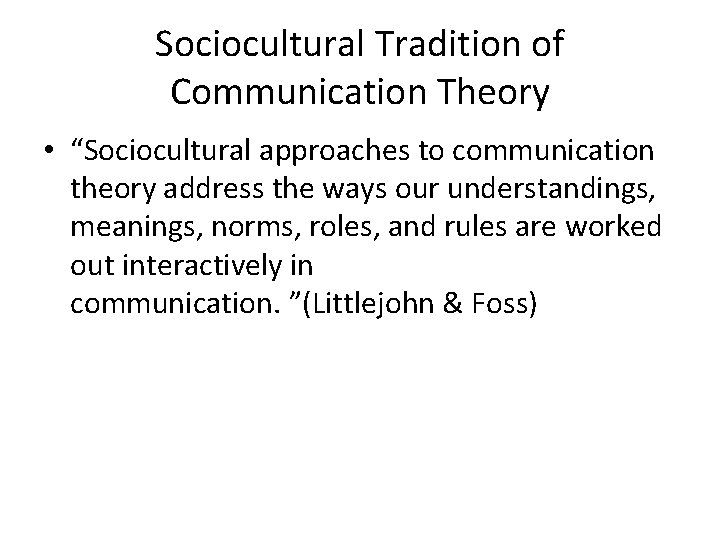 Sociocultural Tradition of Communication Theory • “Sociocultural approaches to communication theory address the ways
