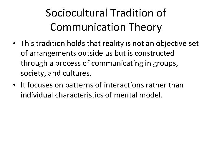 Sociocultural Tradition of Communication Theory • This tradition holds that reality is not an