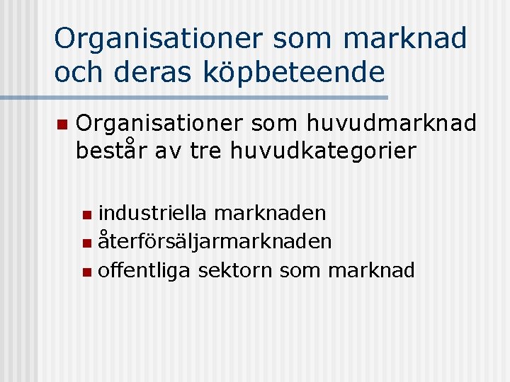 Organisationer som marknad och deras köpbeteende n Organisationer som huvudmarknad består av tre huvudkategorier