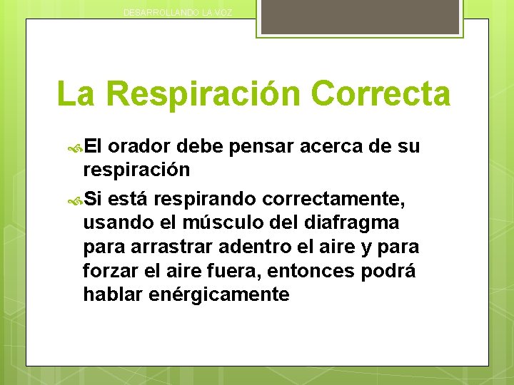 DESARROLLANDO LA VOZ La Respiración Correcta El orador debe pensar acerca de su respiración