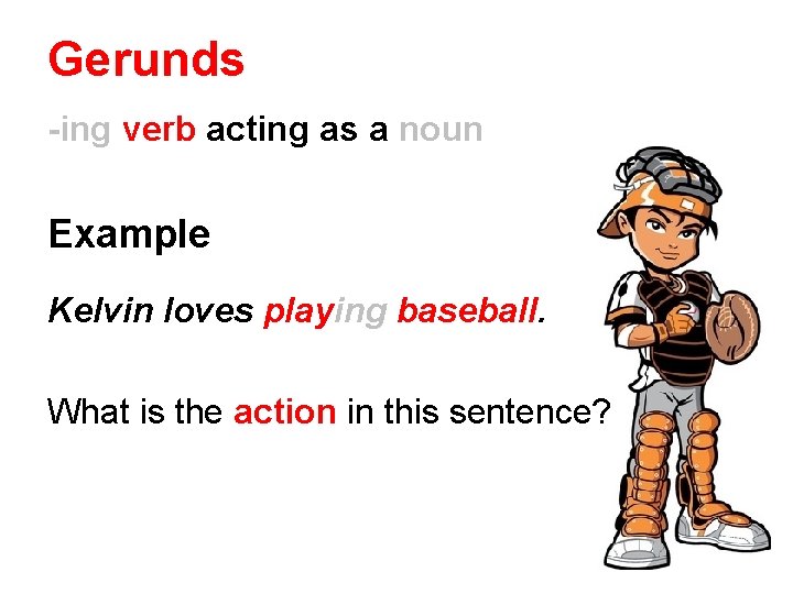 Gerunds -ing verb acting as a noun Example Kelvin loves playing baseball. What is