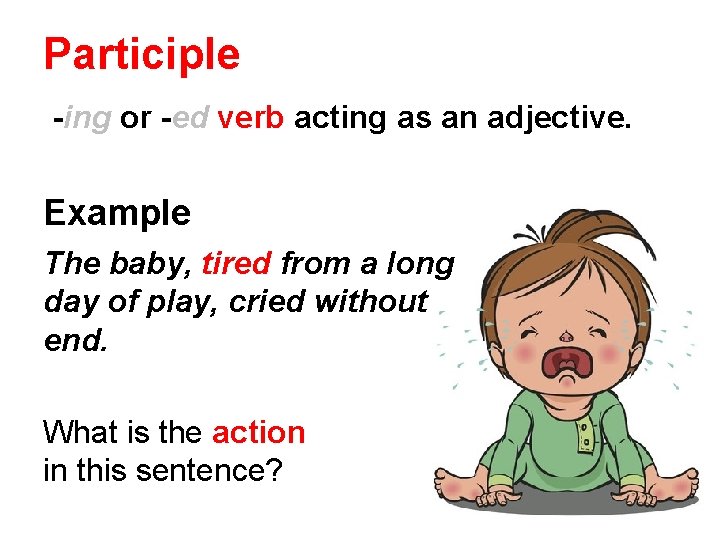 Participle -ing or -ed verb acting as an adjective. Example The baby, tired from Participle -ing or -ed verb acting as an adjective. Example The baby, tired from