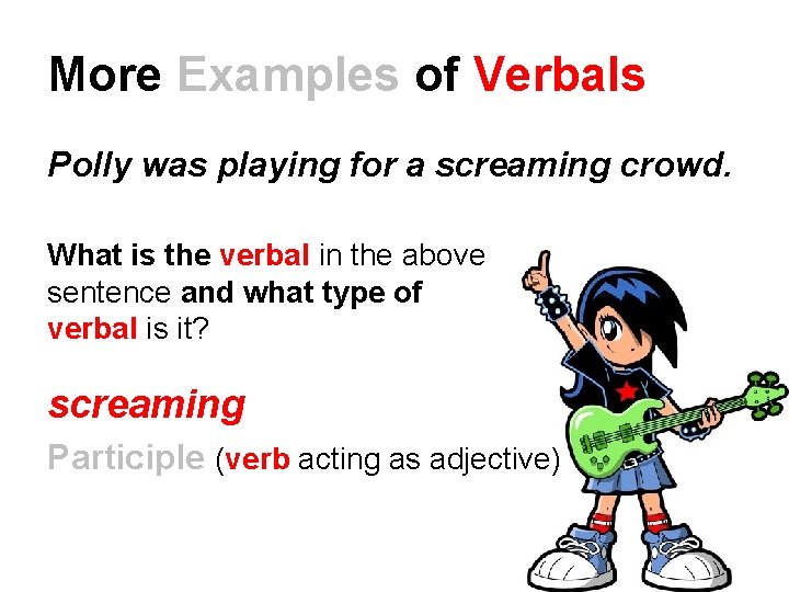 More Examples of Verbals Polly was playing for a screaming crowd. What is the