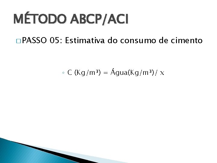 MÉTODO ABCP/ACI � PASSO 05: Estimativa do consumo de cimento ◦ C (Kg/m³) =