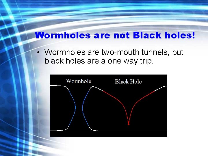 Wormholes are not Black holes! • Wormholes are two-mouth tunnels, but black holes are