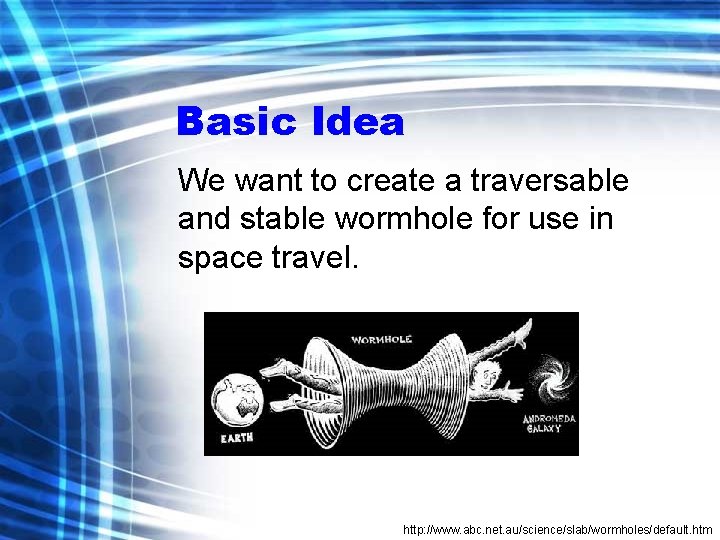 Basic Idea We want to create a traversable and stable wormhole for use in