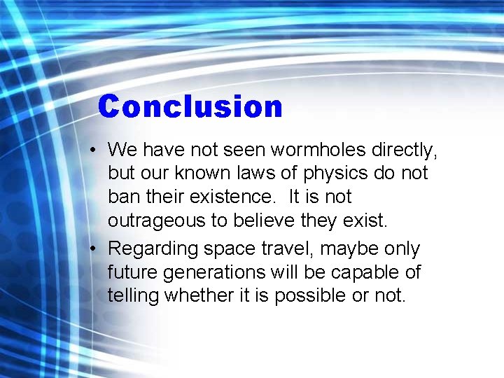 Conclusion • We have not seen wormholes directly, but our known laws of physics