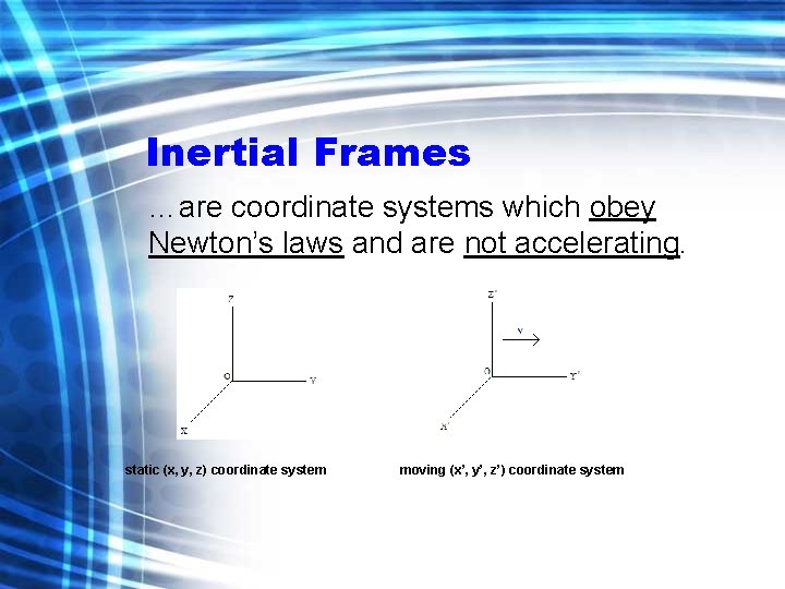 Inertial Frames …are coordinate systems which obey Newton’s laws and are not accelerating. static