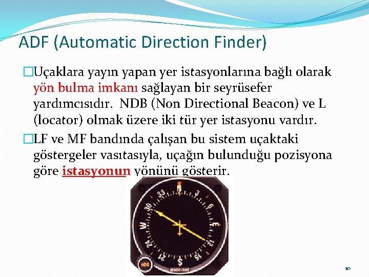 ADF (Automatic Direction Finder) �Uçaklara yayın yapan yer istasyonlarına bağlı olarak yön bulma imkanı ADF (Automatic Direction Finder) �Uçaklara yayın yapan yer istasyonlarına bağlı olarak yön bulma imkanı