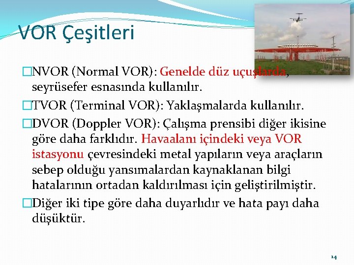 VOR Çeşitleri �NVOR (Normal VOR): Genelde düz uçuşlarda, seyrüsefer esnasında kullanılır. �TVOR (Terminal VOR):