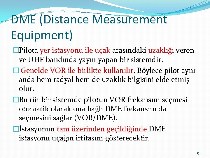 DME (Distance Measurement Equipment) �Pilota yer istasyonu ile uçak arasındaki uzaklığı veren ve UHF