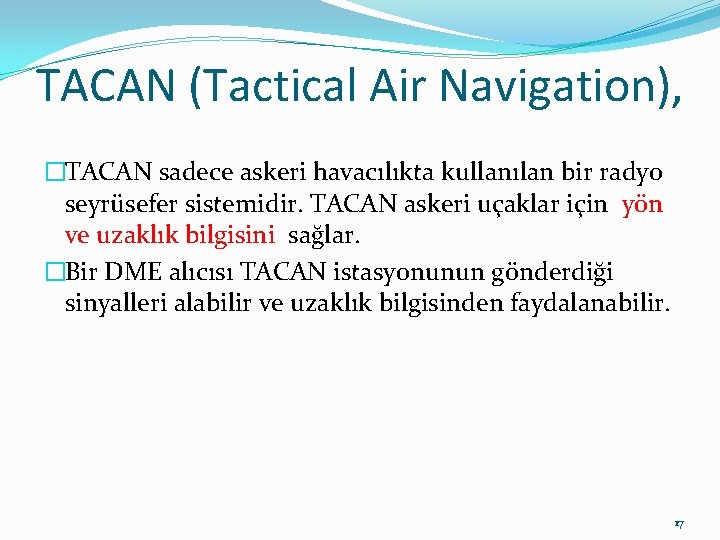 TACAN (Tactical Air Navigation), �TACAN sadece askeri havacılıkta kullanılan bir radyo seyrüsefer sistemidir. TACAN TACAN (Tactical Air Navigation), �TACAN sadece askeri havacılıkta kullanılan bir radyo seyrüsefer sistemidir. TACAN