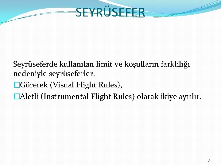 SEYRÜSEFER Seyrüseferde kullanılan limit ve koşulların farklılığı nedeniyle seyrüseferler; �Görerek (Visual Flight Rules), �Aletli