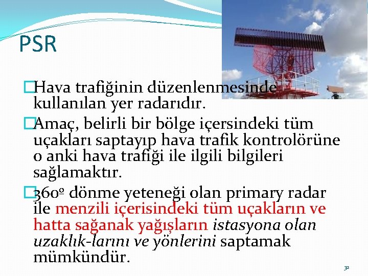 PSR �Hava trafiğinin düzenlenmesinde kullanılan yer radarıdır. �Amaç, belirli bir bölge içersindeki tüm uçakları PSR �Hava trafiğinin düzenlenmesinde kullanılan yer radarıdır. �Amaç, belirli bir bölge içersindeki tüm uçakları