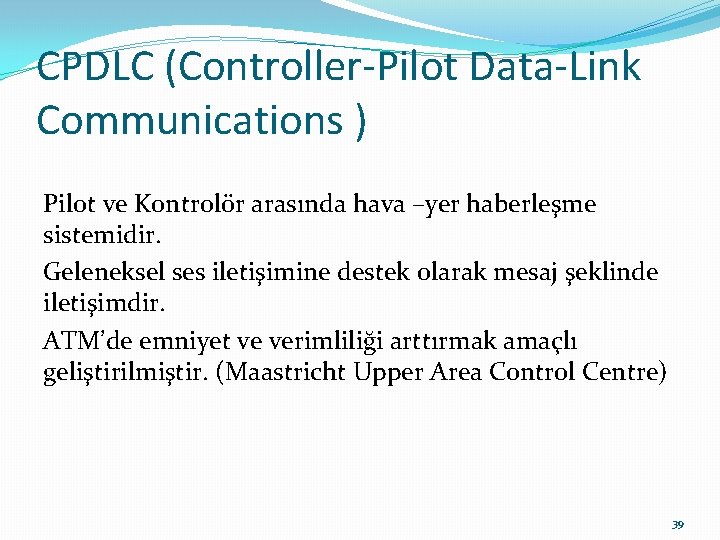 CPDLC (Controller-Pilot Data-Link Communications ) Pilot ve Kontrolör arasında hava –yer haberleşme sistemidir. Geleneksel