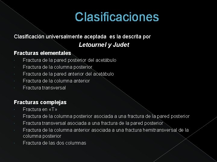 Clasificaciones Clasificación universalmente aceptada es la descrita por Letournel y Judet Fracturas elementales Fractura
