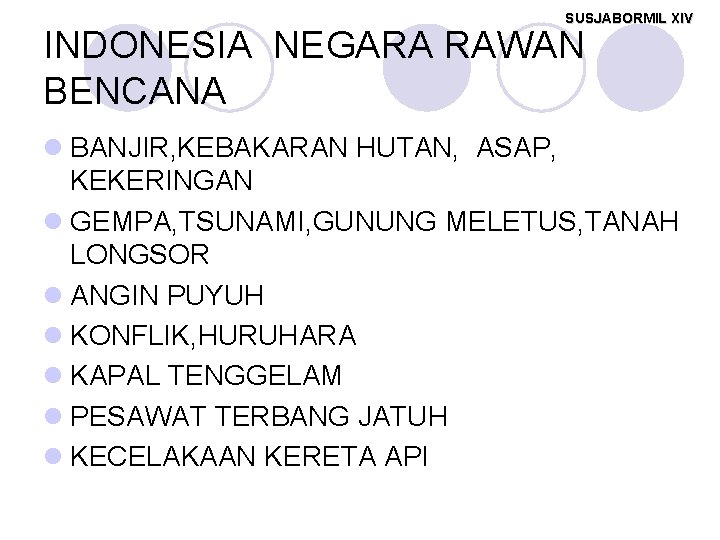 SUSJABORMIL XIV INDONESIA NEGARA RAWAN BENCANA l BANJIR, KEBAKARAN HUTAN, ASAP, KEKERINGAN l GEMPA,