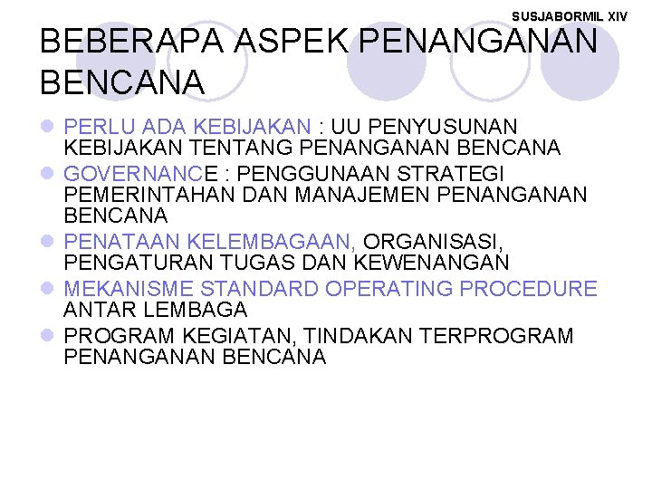 SUSJABORMIL XIV BEBERAPA ASPEK PENANGANAN BENCANA l PERLU ADA KEBIJAKAN : UU PENYUSUNAN KEBIJAKAN