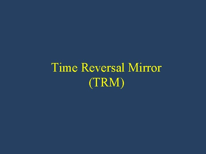 Time Reversal Mirror (TRM) 