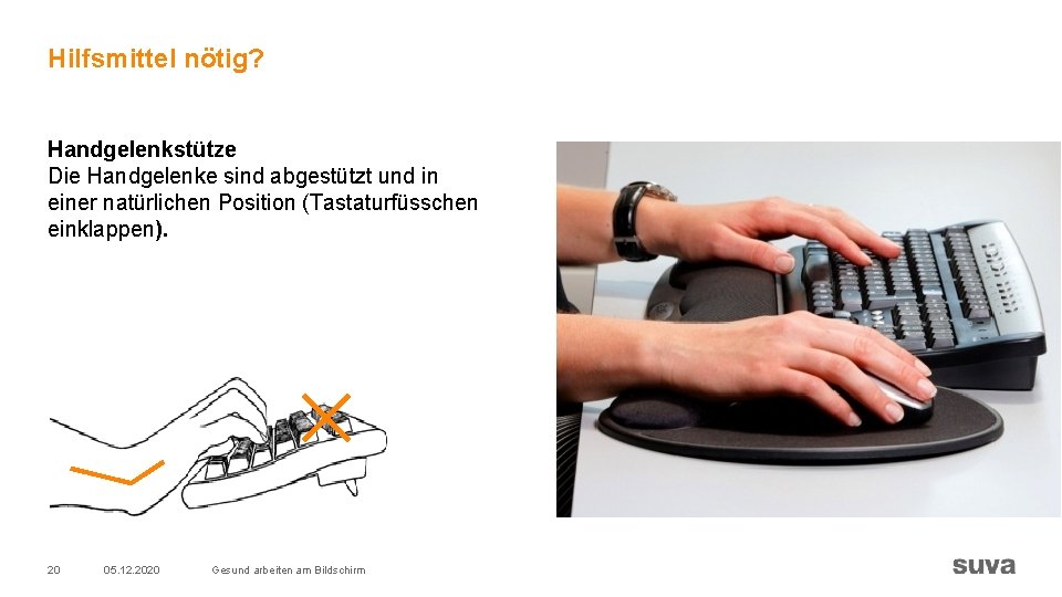 Hilfsmittel nötig? Handgelenkstütze Die Handgelenke sind abgestützt und in einer natürlichen Position (Tastaturfüsschen einklappen). Hilfsmittel nötig? Handgelenkstütze Die Handgelenke sind abgestützt und in einer natürlichen Position (Tastaturfüsschen einklappen).