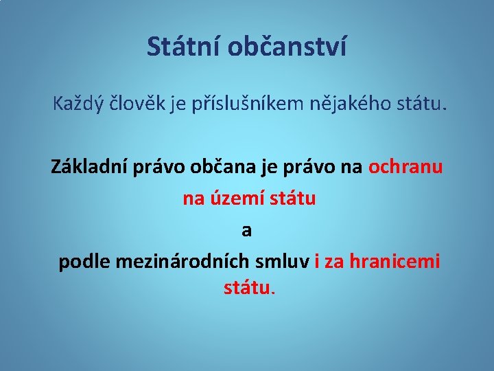 Státní občanství Každý člověk je příslušníkem nějakého státu. Základní právo občana je právo na