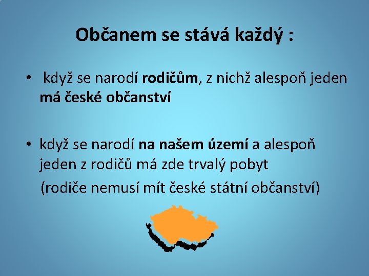 Občanem se stává každý : • když se narodí rodičům, z nichž alespoň jeden