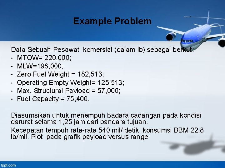 Example Problem Data Sebuah Pesawat komersial (dalam lb) sebagai berkut: • MTOW= 220, 000;