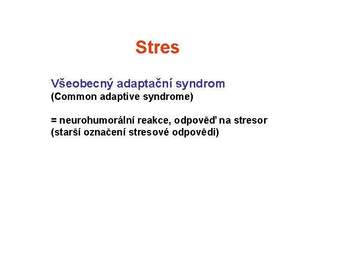 Stres Všeobecný adaptační syndrom (Common adaptive syndrome) = neurohumorální reakce, odpověď na stresor (starší