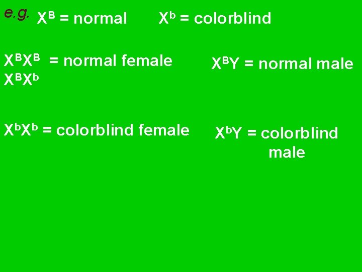 e. g. XB = normal Xb = colorblind XBXB = normal female X BX