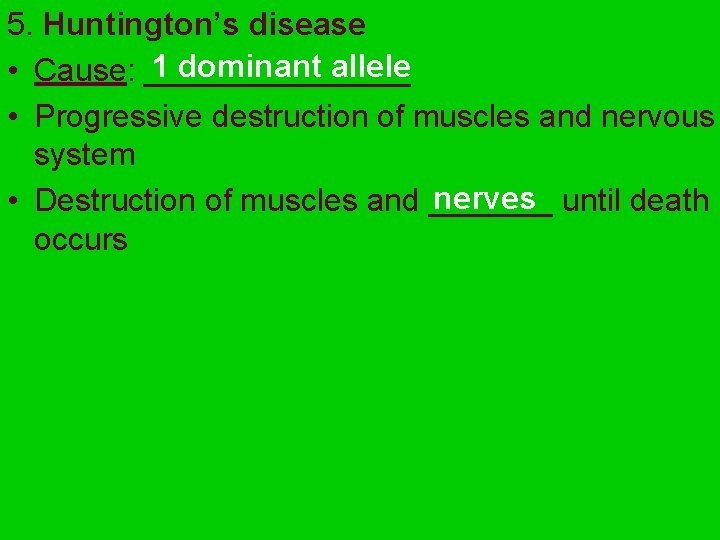 5. Huntington’s disease 1 dominant allele • Cause: ________ • Progressive destruction of muscles