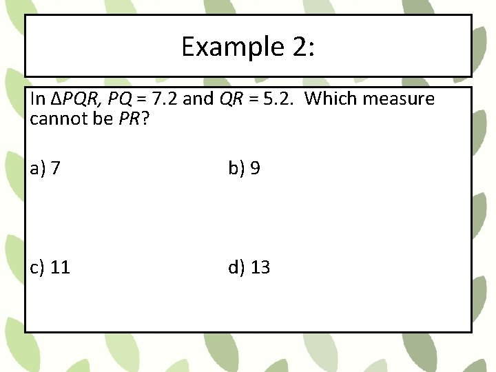 Example 2: In ΔPQR, PQ = 7. 2 and QR = 5. 2. Which