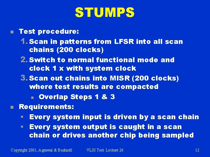 STUMPS n n Test procedure: 1. Scan in patterns from LFSR into all scan