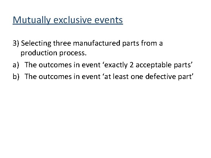Mutually exclusive events 3) Selecting three manufactured parts from a production process. a) The