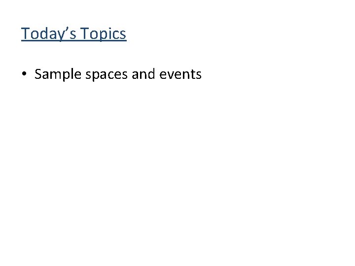 Today’s Topics • Sample spaces and events 