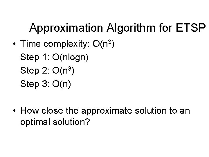 Approximation Algorithm for ETSP • Time complexity: O(n 3) Step 1: O(nlogn) Step 2: